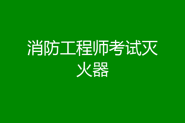 消防工程师考试灭火器