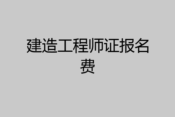 建造工程师证报名费