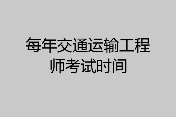 每年交通运输工程师考试时间