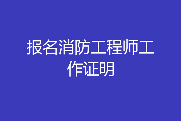 报名消防工程师工作证明