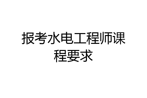 报考水电工程师课程要求