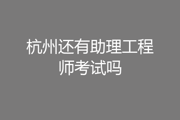 杭州还有助理工程师考试吗
