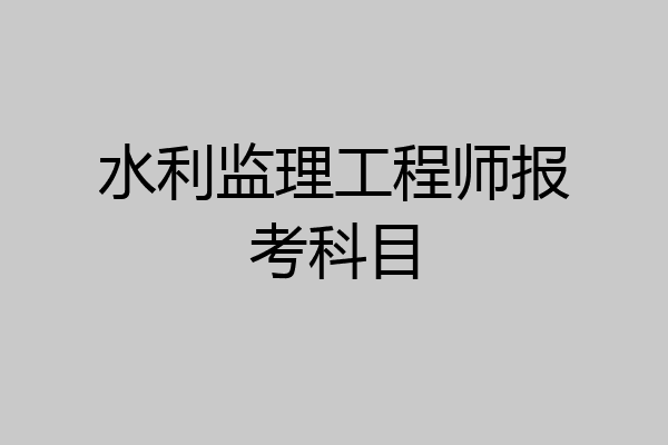 水利监理工程师报考科目