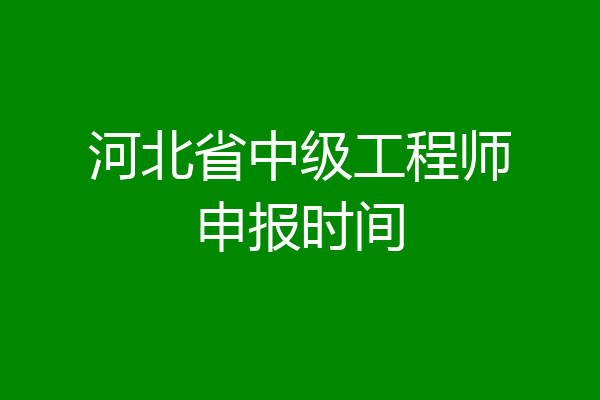 河北省中级工程师申报时间