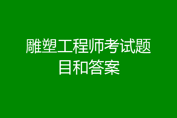 雕塑工程师考试题目和答案