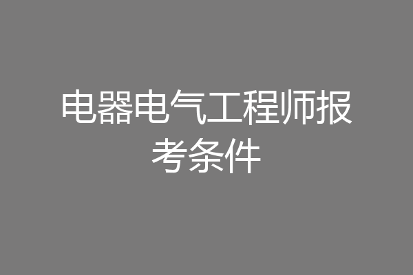 电器电气工程师报考条件