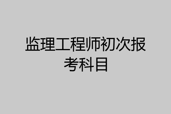 监理工程师初次报考科目