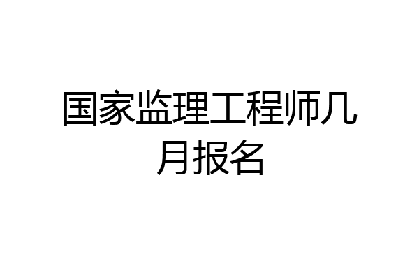 国家监理工程师几月报名