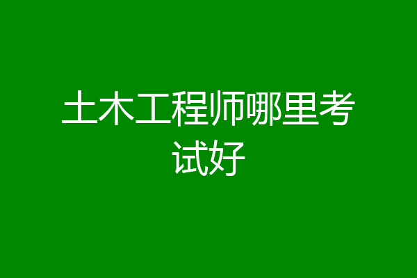 土木工程师哪里考试好
