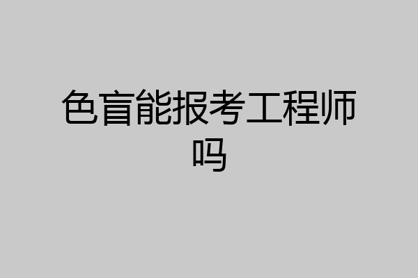 色盲能报考工程师吗