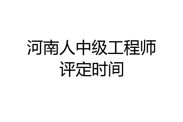 河南人中级工程师评定时间