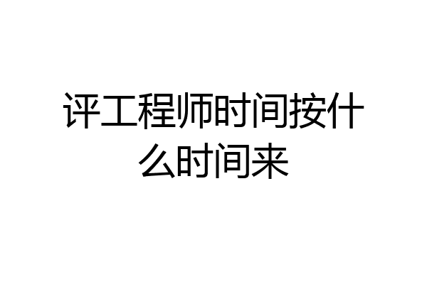 评工程师时间按什么时间来