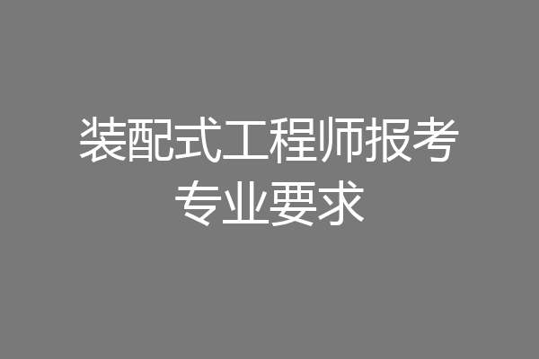 装配式工程师报考专业要求