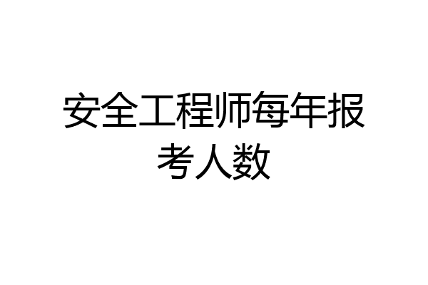 安全工程师每年报考人数