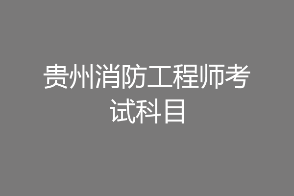 贵州消防工程师考试科目