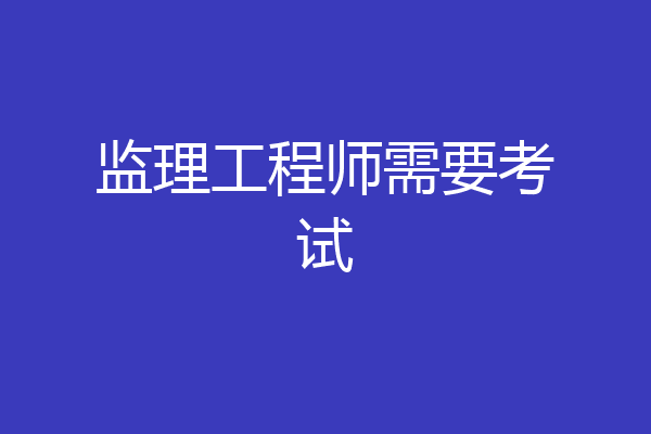 监理工程师需要考试