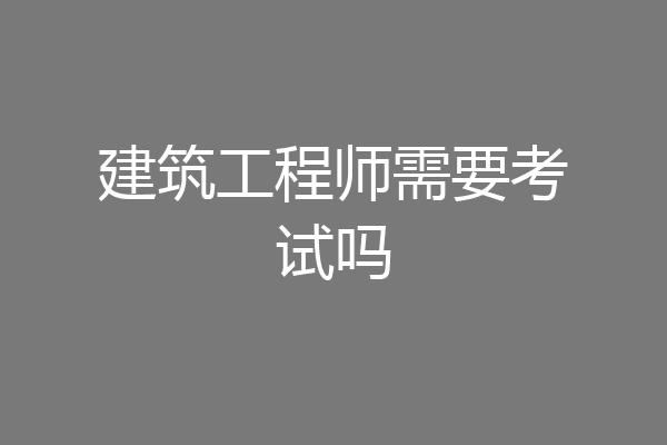 建筑工程师需要考试吗