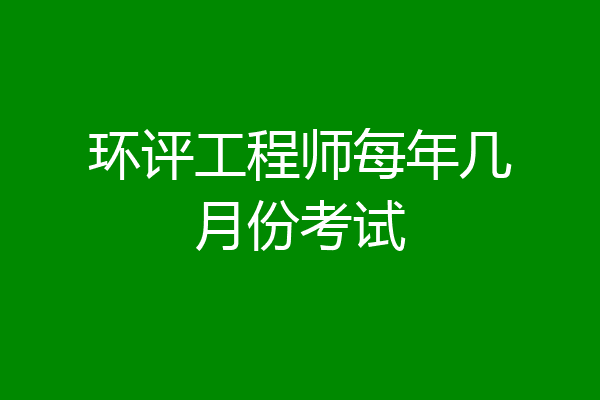 环评工程师每年几月份考试
