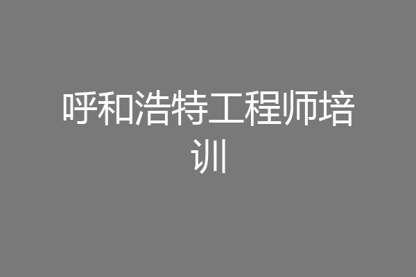 呼和浩特工程师培训