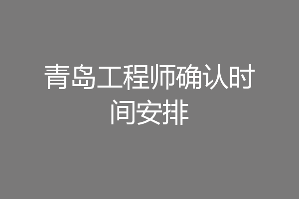 青岛工程师确认时间安排