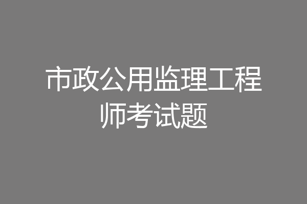 市政公用监理工程师考试题