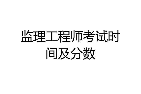 监理工程师考试时间及分数