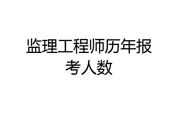 监理工程师历年报考人数