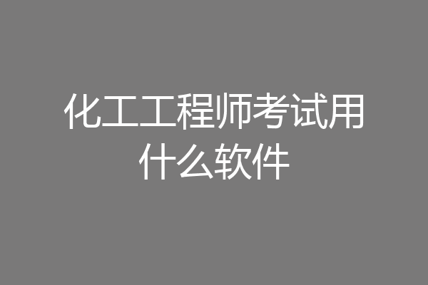 化工工程师考试用什么软件