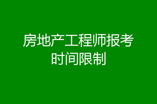 房地产工程师报考时间限制
