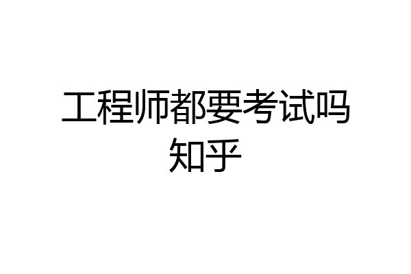 工程师都要考试吗知乎