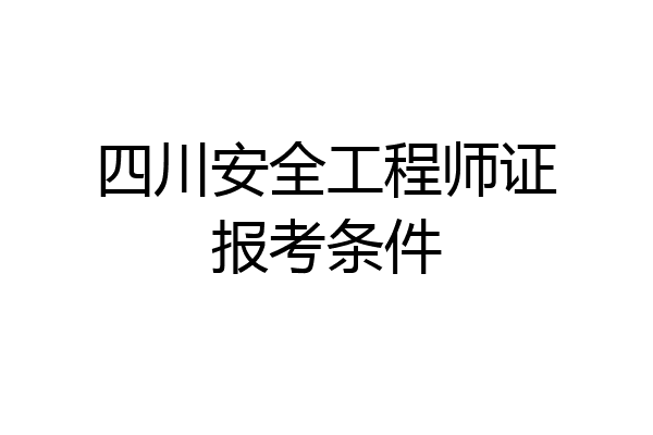 四川安全工程师证报考条件
