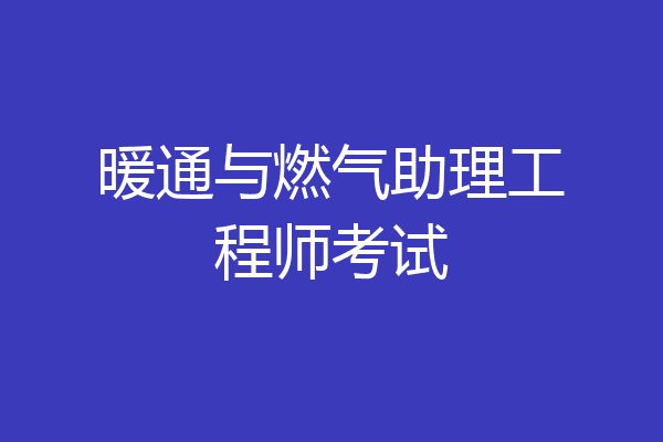 暖通与燃气助理工程师考试