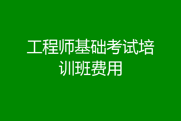 工程师基础考试培训班费用