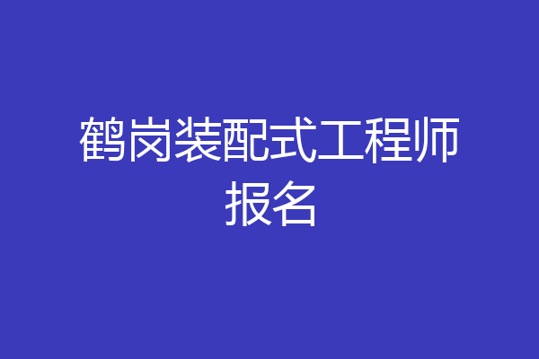 鹤岗装配式工程师报名