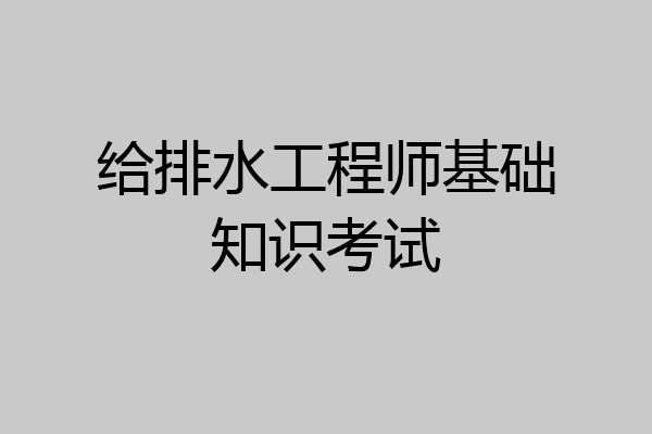 给排水工程师基础知识考试
