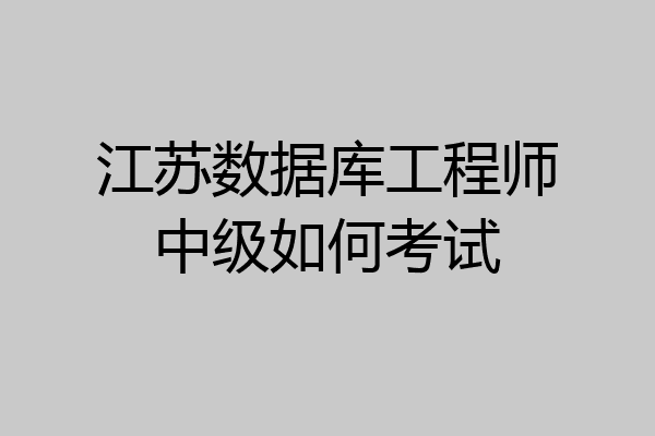 江苏数据库工程师中级如何考试