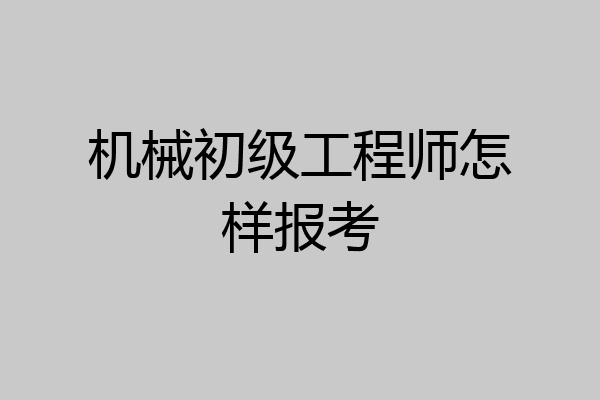 机械初级工程师怎样报考