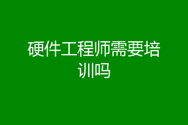 硬件工程师需要培训吗