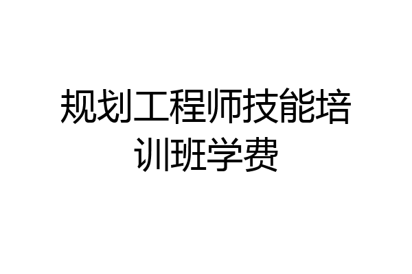 规划工程师技能培训班学费