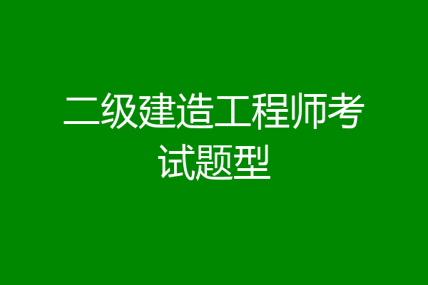 二级建造工程师考试题型