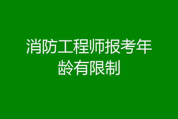 消防工程师报考年龄有限制