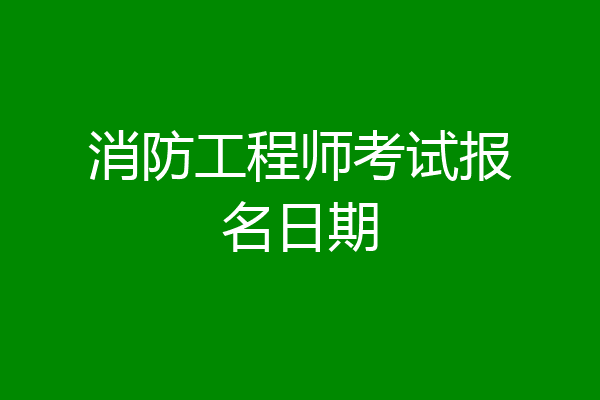 消防工程师考试报名日期