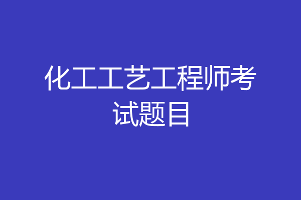 化工工艺工程师考试题目