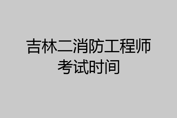 吉林二消防工程师考试时间