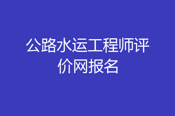 公路水运工程师评价网报名