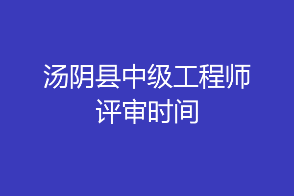 汤阴县中级工程师评审时间