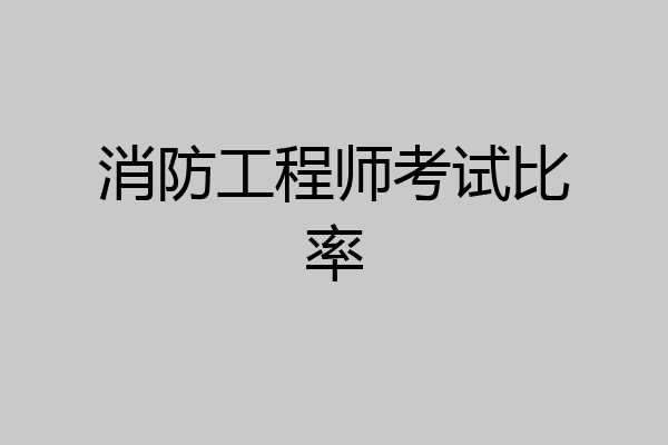 消防工程师考试比率
