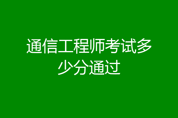 通信工程师考试多少分通过