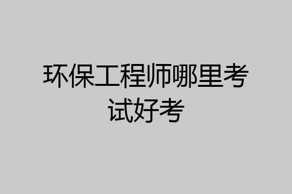 环保工程师哪里考试好考