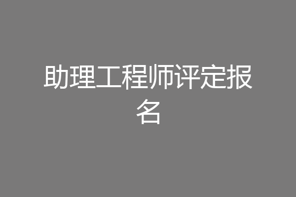 助理工程师评定报名